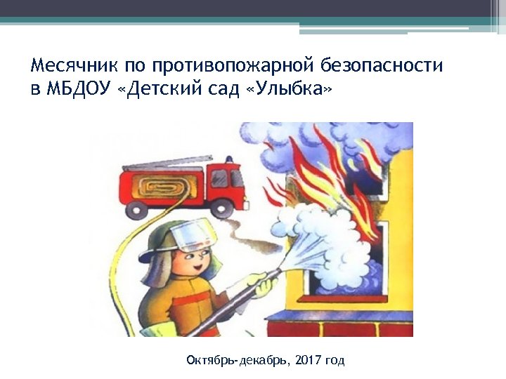 Месячник по противопожарной безопасности в МБДОУ «Детский сад «Улыбка» Октябрь-декабрь, 2017 год 