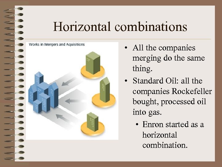 Horizontal combinations • All the companies merging do the same thing. • Standard Oil: