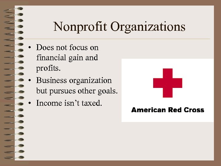 Nonprofit Organizations • Does not focus on financial gain and profits. • Business organization