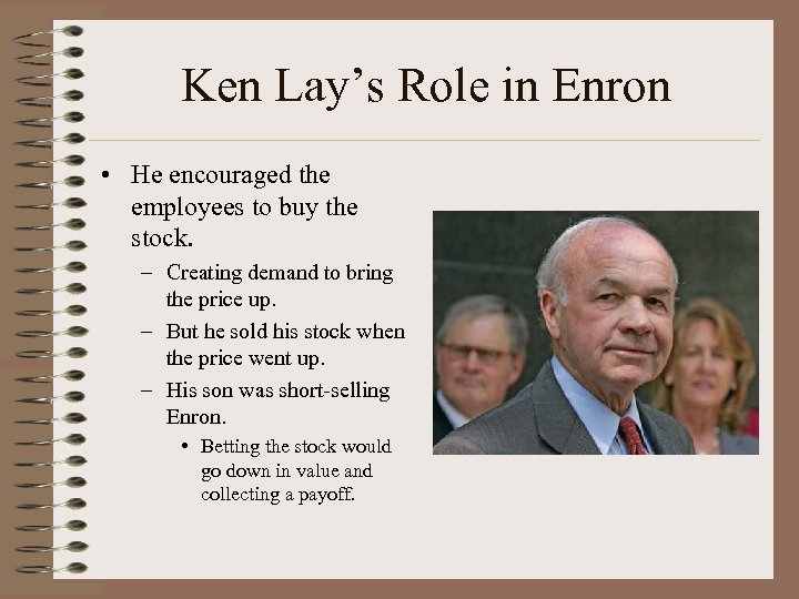 Ken Lay’s Role in Enron • He encouraged the employees to buy the stock.