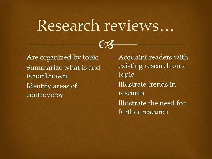 Research reviews… Are organized by topic Summarize what is and is not known Identify