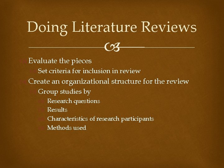 Doing Literature Reviews Evaluate the pieces Set criteria for inclusion in review Create an