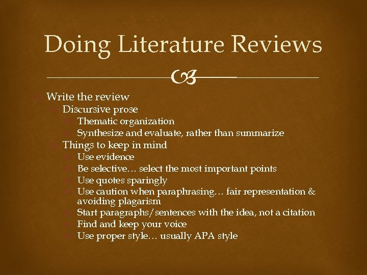 Doing Literature Reviews Write the review Discursive prose Thematic organization Synthesize and evaluate, rather