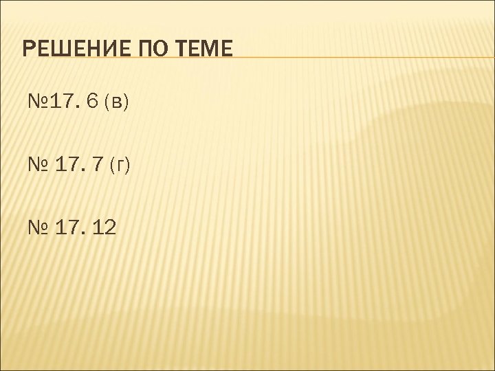 РЕШЕНИЕ ПО ТЕМЕ № 17. 6 (в) № 17. 7 (г) № 17. 12