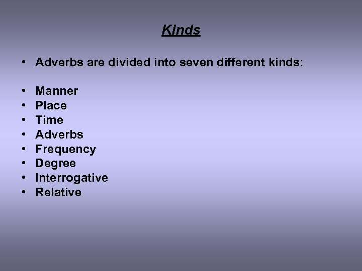 Kinds • Adverbs are divided into seven different kinds: • Manner • Place •