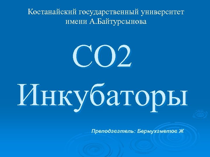 Костанайский государственный университет имени А. Байтурсынова CO 2 Инкубаторы Преподаватель: Бермухаметов Ж 