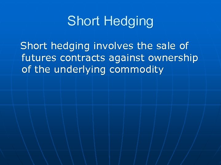 Short Hedging Short hedging involves the sale of futures contracts against ownership of the