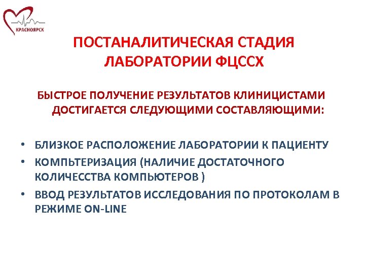 ПОСТАНАЛИТИЧЕСКАЯ СТАДИЯ ЛАБОРАТОРИИ ФЦССХ БЫСТРОЕ ПОЛУЧЕНИЕ РЕЗУЛЬТАТОВ КЛИНИЦИСТАМИ ДОСТИГАЕТСЯ СЛЕДУЮЩИМИ СОСТАВЛЯЮЩИМИ: • БЛИЗКОЕ РАСПОЛОЖЕНИЕ