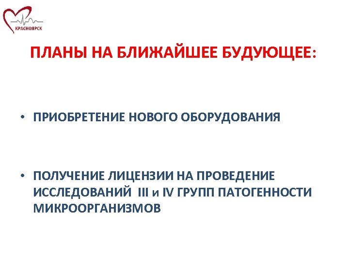ПЛАНЫ НА БЛИЖАЙШЕЕ БУДУЮЩЕЕ: • ПРИОБРЕТЕНИЕ НОВОГО ОБОРУДОВАНИЯ • ПОЛУЧЕНИЕ ЛИЦЕНЗИИ НА ПРОВЕДЕНИЕ ИССЛЕДОВАНИЙ