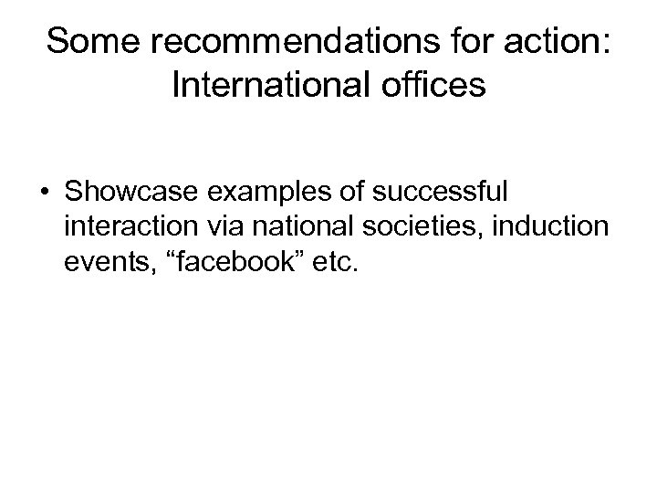 Some recommendations for action: International offices • Showcase examples of successful interaction via national