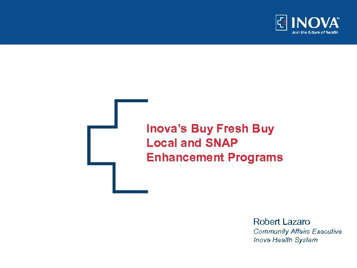 Inova’s Buy Fresh Buy Local and SNAP Enhancement Programs Robert Lazaro Community Affairs Executive
