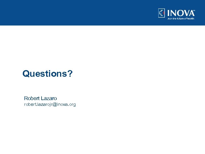 Questions? Robert Lazaro robert. lazarojr@inova. org 