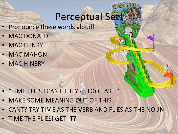 Perceptual Set! • • • Pronounce these words aloud! MAC DONALD MAC HENRY MAC