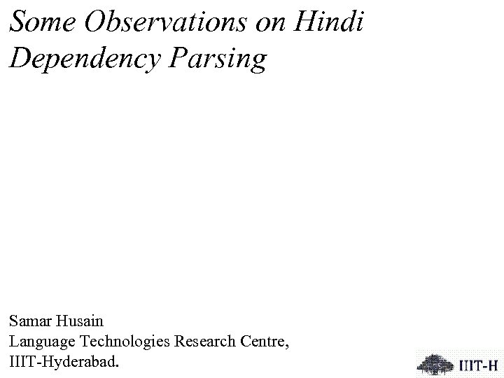 Some Observations on Hindi Dependency Parsing Samar Husain Language Technologies Research Centre, IIIT-Hyderabad. 