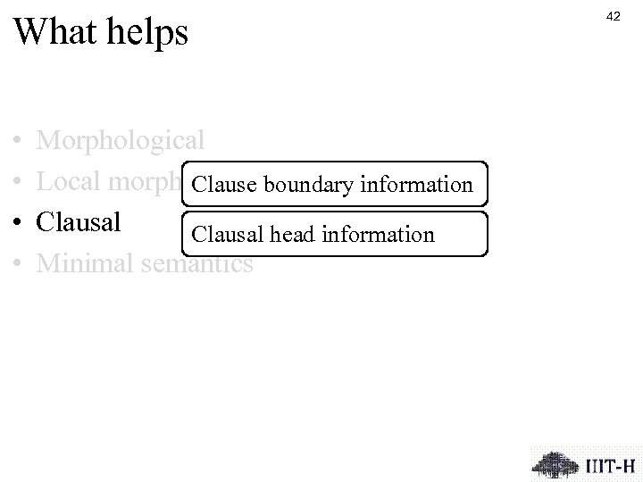 What helps • • Morphological Local morphosyntactic Clause boundary information Clausal head information Minimal