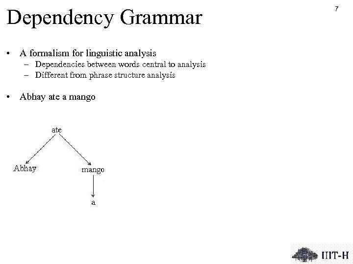 Dependency Grammar • A formalism for linguistic analysis – Dependencies between words central to