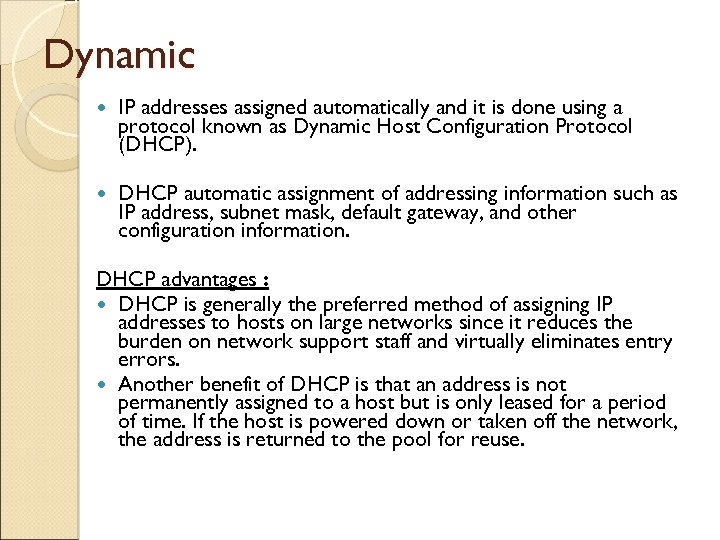 Dynamic IP addresses assigned automatically and it is done using a protocol known as