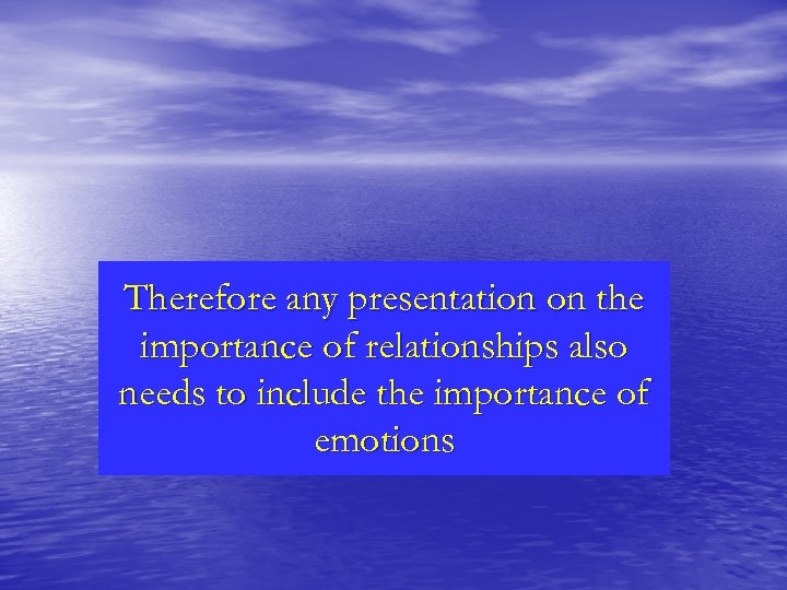 Therefore any presentation on the importance of relationships also needs to include the importance