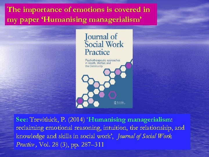 The importance of emotions is covered in my paper ‘Humanising managerialism’ See: Trevithick, P.
