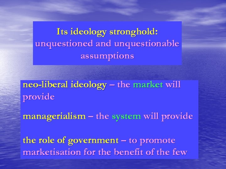 Its ideology stronghold: unquestioned and unquestionable assumptions neo-liberal ideology – the market will provide