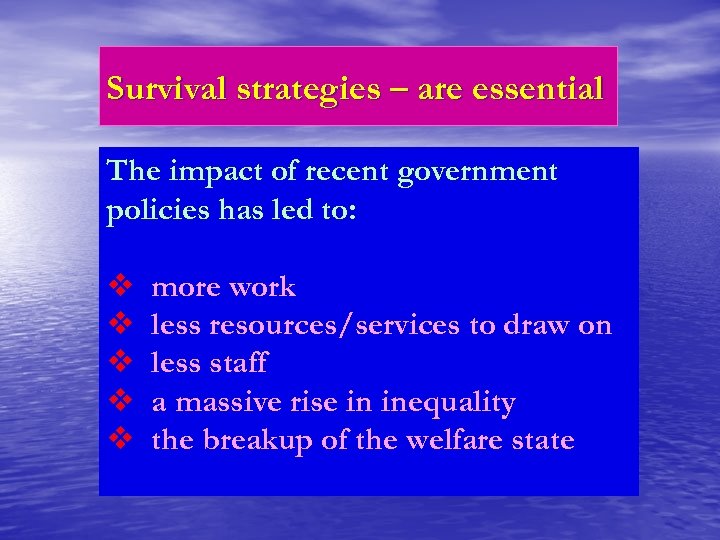 Survival strategies – are essential The impact of recent government policies has led to: