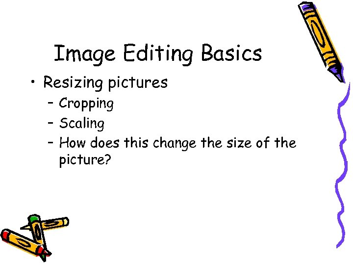 Image Editing Basics • Resizing pictures – Cropping – Scaling – How does this