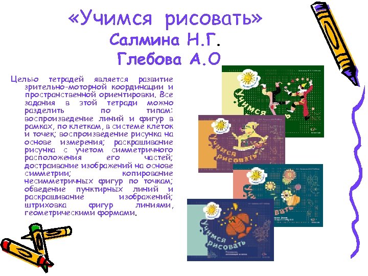  «Учимся рисовать» Салмина Н. Г. Глебова А. О Целью тетрадей является развитие зрительно-моторной