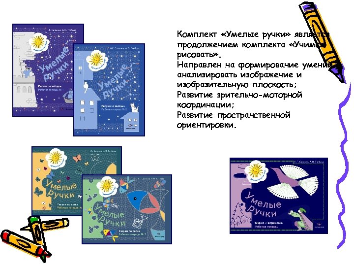 Комплект «Умелые ручки» является продолжением комплекта «Учимся рисовать» . Направлен на формирование умений анализировать