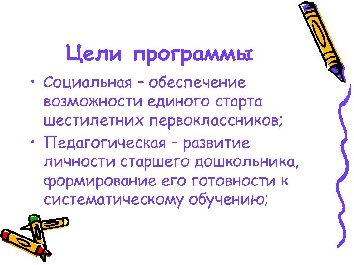 Цели программы • Социальная – обеспечение возможности единого старта шестилетних первоклассников; • Педагогическая –