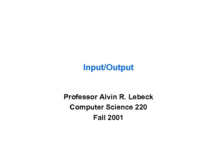 Input/Output Professor Alvin R. Lebeck Computer Science 220 Fall 2001 