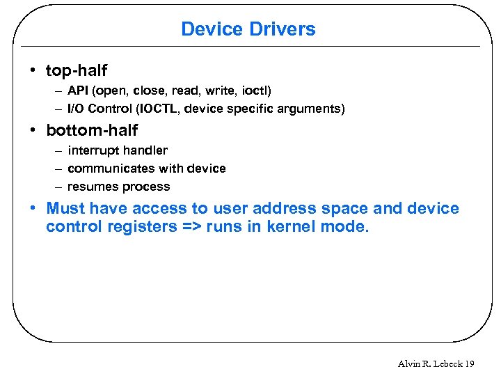 Device Drivers • top-half – API (open, close, read, write, ioctl) – I/O Control