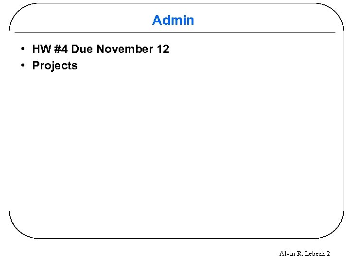 Admin • HW #4 Due November 12 • Projects Alvin R. Lebeck 2 