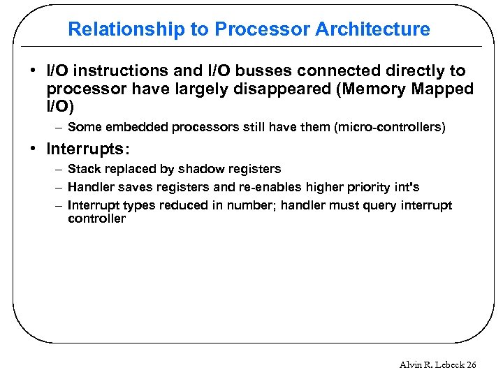 Relationship to Processor Architecture • I/O instructions and I/O busses connected directly to processor