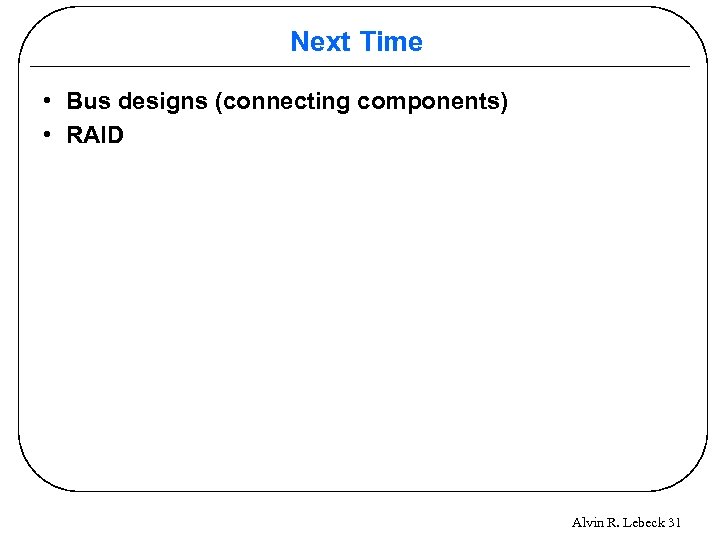 Next Time • Bus designs (connecting components) • RAID Alvin R. Lebeck 31 