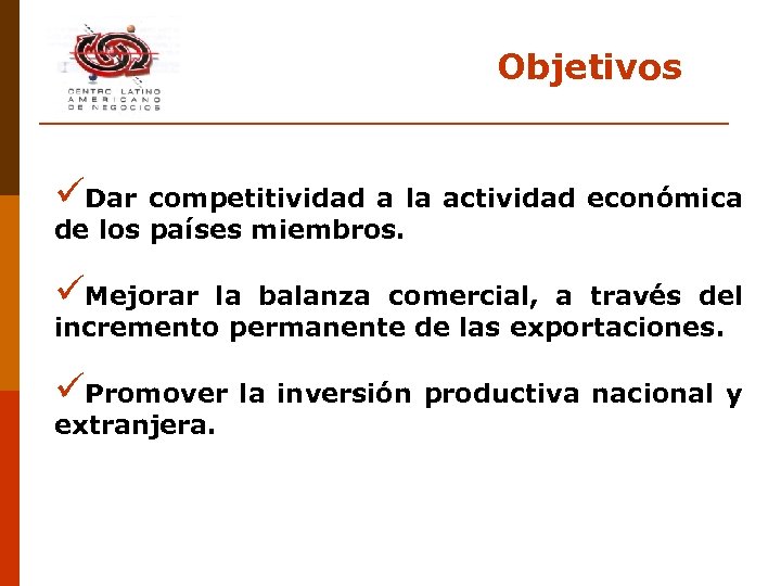 Objetivos üDar competitividad a la actividad económica de los países miembros. üMejorar la balanza