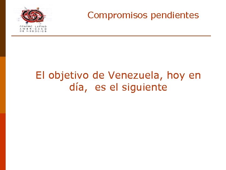 Compromisos pendientes El objetivo de Venezuela, hoy en día, es el siguiente 