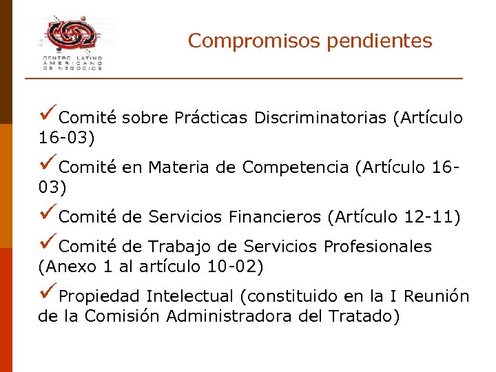 Compromisos pendientes üComité sobre Prácticas Discriminatorias (Artículo 16 -03) üComité en Materia de Competencia