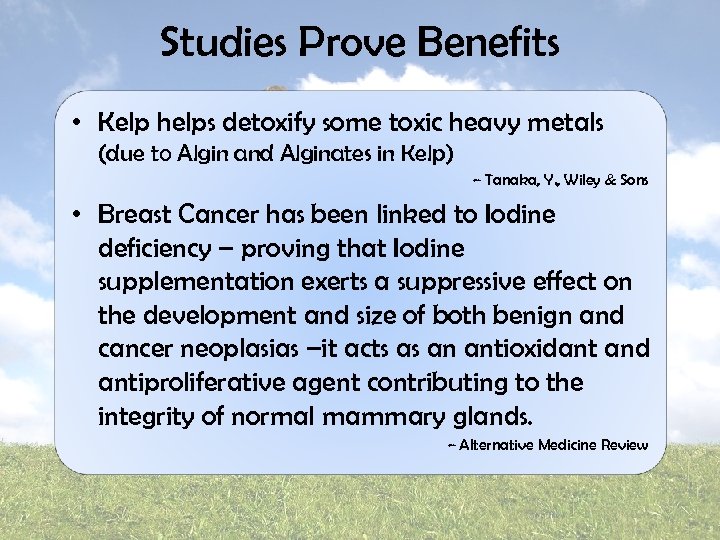 Studies Prove Benefits • Kelp helps detoxify some toxic heavy metals (due to Algin