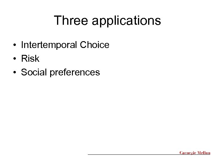 Three applications • Intertemporal Choice • Risk • Social preferences 