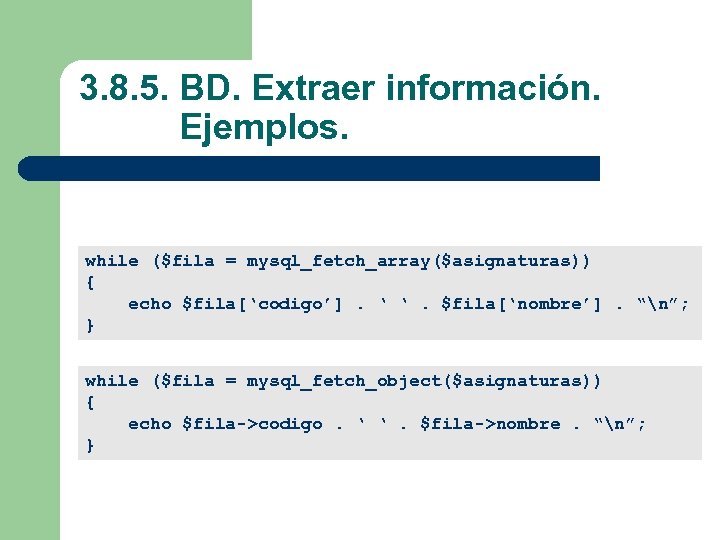 3. 8. 5. BD. Extraer información. Ejemplos. while ($fila = mysql_fetch_array($asignaturas)) { echo $fila[‘codigo’].