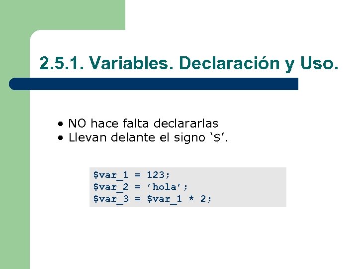 2. 5. 1. Variables. Declaración y Uso. • NO hace falta declararlas • Llevan