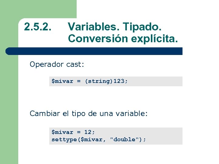 2. 5. 2. Variables. Tipado. Conversión explícita. Operador cast: $mivar = (string)123; Cambiar el