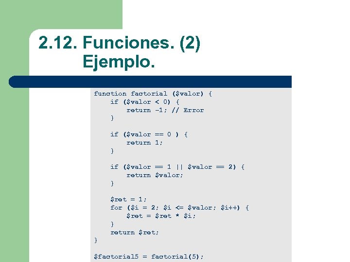  2. 12. Funciones. (2) Ejemplo. function factorial ($valor) { if ($valor < 0)