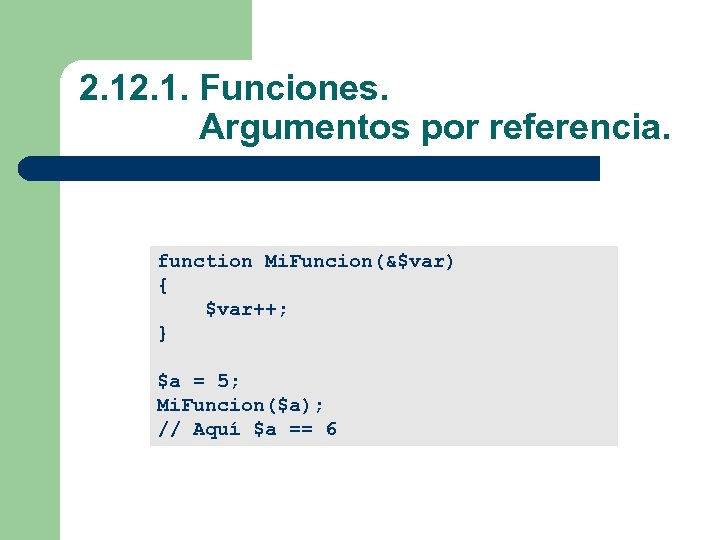 2. 1. Funciones. Argumentos por referencia. function Mi. Funcion(&$var) { $var++; } $a =