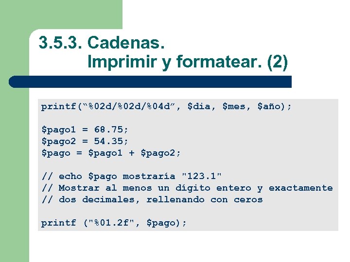 3. 5. 3. Cadenas. Imprimir y formatear. (2) printf(“%02 d/%04 d”, $dia, $mes, $año);