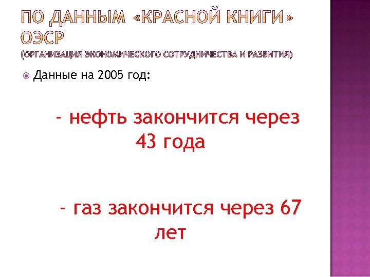  Данные на 2005 год: - нефть закончится через 43 года - газ закончится