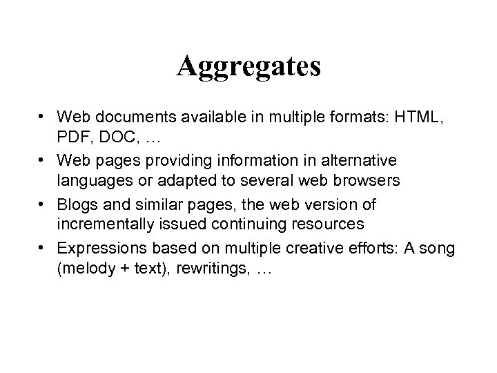 Aggregates • Web documents available in multiple formats: HTML, PDF, DOC, … • Web