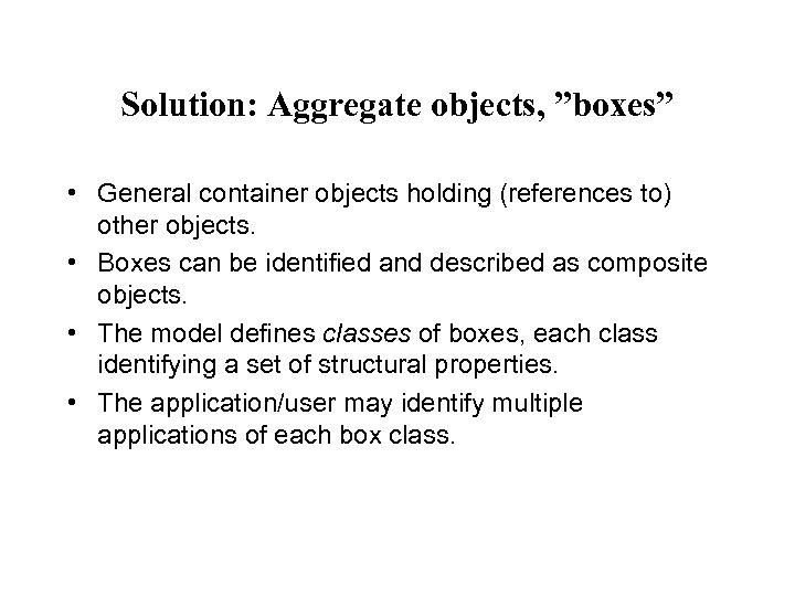 Solution: Aggregate objects, ”boxes” • General container objects holding (references to) other objects. •