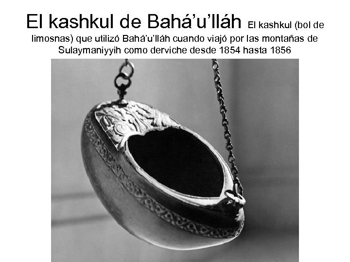 El kashkul de Bahá’u’lláh El kashkul (bol de limosnas) que utilizó Bahá’u’lláh cuando viajó