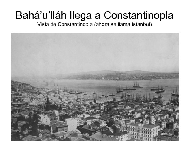 Bahá’u’lláh llega a Constantinopla Vista de Constantinopla (ahora se llama Istanbul) 